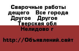 Сварочные работы дещего - Все города Другое » Другое   . Тверская обл.,Нелидово г.